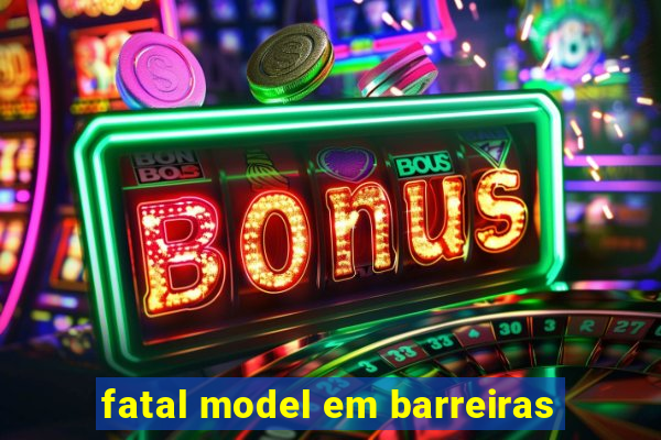 fatal model em barreiras